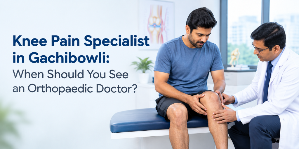 Knee Pain Specialist in Gachibowli - When Should You See an Orthopaedic Doctor?